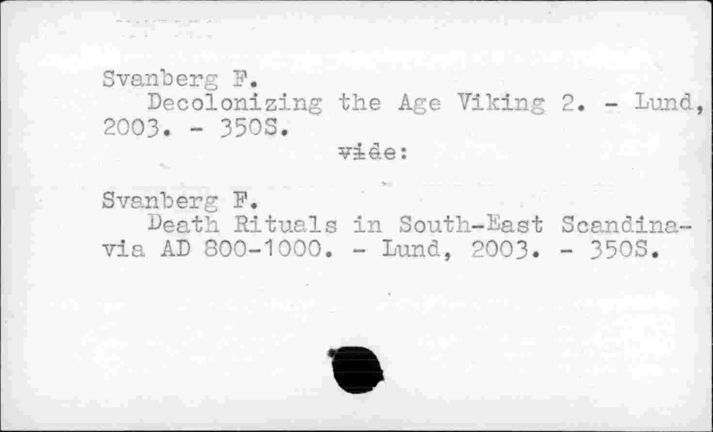 ﻿Svanberg F.
Decolonizing the Age Viking 2. - Lund, 2003. - 35OS.
vide:
Svanberg F.
Death Rituals in South-Last Scandinavia AD 800-1000. - Lund, 2003. - 35OS.